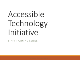 Accessible Technology Initiative STAFF TRAINING SERIES  ACCESSIBLE TECHNOLOGY INITIATIVE Who Am I? Tawn Gillihan ◦ Accessible Technology Coordinator  Responsibilities ◦ Coordinate ATI activities and increase awareness of accessibility and.