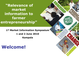 “Relevance of market information to farmer entrepreneurship” 1st Market Information Symposium 1 and 2 June 2010 Kampala  Welcome!