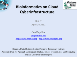 Bioinformatics on Cloud Cyberinfrastructure Bio-IT April 14 2011 Geoffrey Fox gcf@indiana.edu http://www.infomall.org http://www.futuregrid.org  Director, Digital Science Center, Pervasive Technology Institute Associate Dean for Research and Graduate Studies, School.