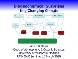 Biogeochemical Surprises In a Changing Climate  Ankur R Desai Dept. Atmospheric & Oceanic Sciences Ankur of Desai, Atmospheric & Oceanic Sci., UW-Madison University Wisconsin-Madison CEE 698: Sustainabilityof Principles, Practices, and Paradoxes Feb 9, 201010 March 2010 UMN SWC.