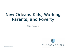 New Orleans Kids, Working Parents, and Poverty Vicki Mack  datacenterresearch.org The child poverty rate in New Orleans dropped in 2007, but has since increased.