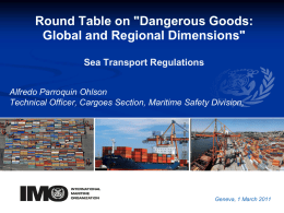 Round Table on "Dangerous Goods: Global and Regional Dimensions" Sea Transport Regulations Alfredo Parroquin Ohlson Technical Officer, Cargoes Section, Maritime Safety Division,  YOUR LOGO Geneva, 1 March.