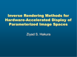 Inverse Rendering Methods for Hardware-Accelerated Display of Parameterized Image Spaces Ziyad S. Hakura.