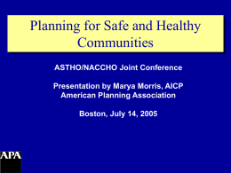 Planning for Safe and Healthy Communities ASTHO/NACCHO Joint Conference Presentation by Marya Morris, AICP American Planning Association Boston, July 14, 2005
