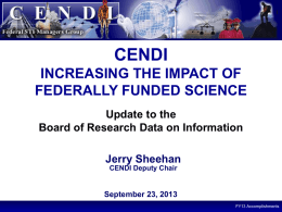 CENDI INCREASING THE IMPACT OF FEDERALLY FUNDED SCIENCE Update to the Board of Research Data on Information Jerry Sheehan CENDI Deputy Chair  September 23, 2013 FY13 Accomplishments.