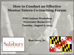 How to Conduct an Effective Mentor/Intern Co-teaching Forum PDS Liaison Workshop Worcestor Room GUC Tuesday, August 6, 2013  Ron Siers, Jr.