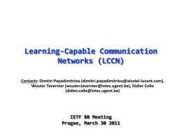 Learning-Capable Communication Networks (LCCN) Contacts: Dimitri Papadimitriou (dimitri.papadimitriou@alcatel-lucent.com), Wouter Tavernier (wouter.tavernier@intec.ugent.be), Didier Colle (didier.colle@intec.ugent.be)  IETF 80 Meeting Prague, March 30 2011