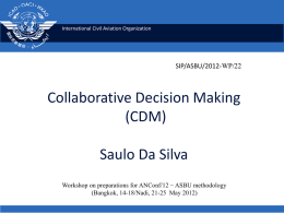 International Civil Aviation Organization  SIP/ASBU/2012-WP/22  Collaborative Decision Making (CDM) Saulo Da Silva Workshop on preparations for ANConf/12 − ASBU methodology (Bangkok, 14-18/Nadi, 21-25 May 2012)