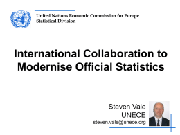United Nations Economic Commission for Europe Statistical Division  International Collaboration to Modernise Official Statistics  Steven Vale UNECE steven.vale@unece.org.