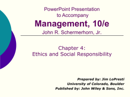PowerPoint Presentation to Accompany  Management, 10/e John R. Schermerhorn, Jr. Chapter 4: Ethics and Social Responsibility  Prepared by: Jim LoPresti University of Colorado, Boulder Published by: John Wiley.