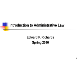 Introduction to Administrative Law Edward P. Richards Spring 2010 Administrative Law     Administrative law governs the organization and functioning of government agencies, and how their actions.