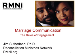 Marriage Communication: The Rules of Engagement  Jim Sutherland, Ph.D. Reconciliation Ministries Network RMNI.org Marriage is Magnificent • Eve was presented to Adam as a gift—the most.