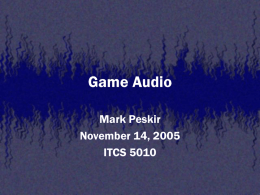 Game Audio Mark Peskir November 14, 2005 ITCS 5010 Overview • Terms/Fundamentals • Computers and Sound • Parameters, Filters, Effects • Types of Sound Production • Planning For.