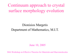 Continuum approach to crystal surface morphology evolution Dionisios Margetis Department of Mathematics, M.I.T.  June 10, 2005 IMA Workshop on Effective Theories for Materials and Macromolecules.
