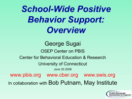 School-Wide Positive Behavior Support: Overview George Sugai OSEP Center on PBIS Center for Behavioral Education & Research University of Connecticut June 30 2009  www.pbis.org  www.cber.org  In collaboration with Bob  www.swis.org  Putnam, May.