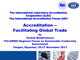 The International Laboratory Accreditation Cooperation (ILAC) The International Accreditation Forum (IAF)  Accreditation -Facilitating Global Trade by Venkat Balakrishnan ITU-UNIDO Regional Forum on Sustainable Conformity Assessment Yangon, Myanmar, 25-27