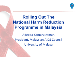 Rolling Out The National Harm Reduction Programme in Malaysia Adeeba Kamarulzaman President, Malaysian AIDS Council University of Malaya.