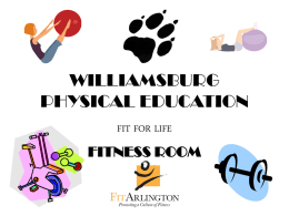 WILLIAMSBURG PHYSICAL EDUCATION FIT FOR LIFE  FITNESS ROOM FITNESS ROOM RULES • DO NOT ENTER UNLESS ACCOMPANIED BY A TEACHER • FOLLOW YOUR TEACHERS INSTRUCTIONS CAREFULLY • DO.