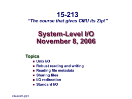 15-213  “The course that gives CMU its Zip!”  System-Level I/O November 8, 2006 Topics         class20.ppt  Unix I/O Robust reading and writing Reading file metadata Sharing files I/O redirection Standard I/O.