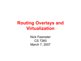 Routing Overlays and Virtualization Nick Feamster CS 7260 March 7, 2007 Today’s Lecture • Routing Overlays: Resilient Overlay Networks – – – –  Motivation Basic Operation Problems: scaling, syncrhonization, etc. Other applications: security  •