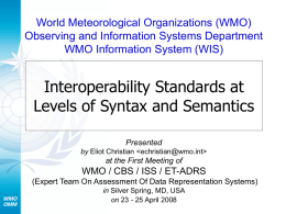 World Meteorological Organizations (WMO) Observing and Information Systems Department WMO Information System (WIS)  Interoperability Standards at Levels of Syntax and Semantics Presented by Eliot Christian    at.