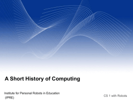 A Short History of Computing Institute for Personal Robots in Education (IPRE)  CS 1 with Robots.
