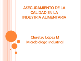 ASEGURAMIENTO DE LA CALIDAD EN LA INDUSTRIA ALIMENTARIA  Claretzy López M Microbióloga industrial CLARETZY LOPEZ M BACTERIOLOGA ESP.