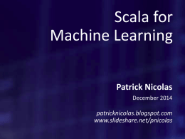 Scala for Machine Learning Patrick Nicolas December 2014  patricknicolas.blogspot.com www.slideshare.net/pnicolas What challenges?  What makes Scala particularly suitable to solve machine learning and optimization problems? Building scientific and machine.