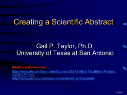 Creating a Scientific Abstract Gail P. Taylor, Ph.D. University of Texas at San Antonio Additional References: http://www.bio.davidson.edu/Courses/Bio111/Bio111LabMan/Preface %20B%7F.html http://www.uaf.edu/csem/ashsss/abstract_writing.html  07/01/2010