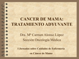 CANCER DE MAMA: TRATAMIENTO ADYUVANTE Dra. Mª Carmen Alonso López Sección Oncología Médica I Jornadas sobre Cuidados de Enfermería en Cáncer de Mama.