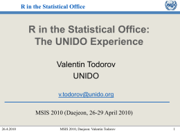 R in the Statistical Office  R in the Statistical Office: The UNIDO Experience Valentin Todorov UNIDO v.todorov@unido.org MSIS 2010 (Daejeon, 26-29 April 2010) 26.4.2010  MSIS 2010, Daejeon: Valentin.