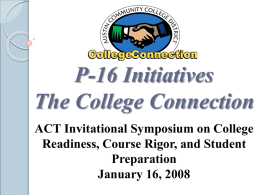 P-16 Initiatives The College Connection ACT Invitational Symposium on College Readiness, Course Rigor, and Student Preparation January 16, 2008