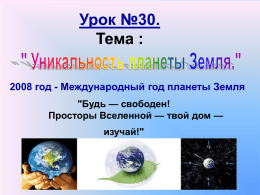 Урок №30. Тема : 2008 год - Международный год планеты Земля "Будь — свободен! Просторы Вселенной — твой дом — изучай!"