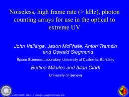Noiseless, high frame rate (> kHz), photon counting arrays for use in the optical to extreme UV John Vallerga, Jason McPhate, Anton Tremsin and.