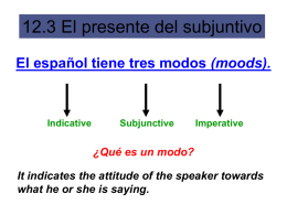12.3 El presente del subjuntivo El español tiene tres modos (moods).  Indicative  Subjunctive  Imperative  ¿Qué es un modo? It indicates the attitude of the speaker towards what.