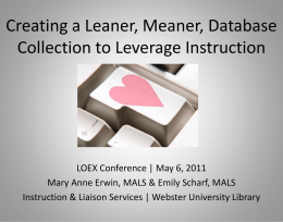 Creating a Leaner, Meaner, Database Collection to Leverage Instruction  LOEX Conference | May 6, 2011 Mary Anne Erwin, MALS & Emily Scharf, MALS Instruction.