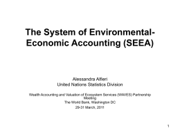 The System of EnvironmentalEconomic Accounting (SEEA)  Alessandra Alfieri United Nations Statistics Division Wealth Accounting and Valuation of Ecosystem Services (WAVES) Partnership Meeting The World Bank,