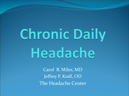 Carol B. Miles, MD Jeffrey P. Krall, OD  The Headache Center What is Chronic Daily Headache?  15 or more days per month  
