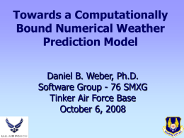 Towards a Computationally Bound Numerical Weather Prediction Model Daniel B. Weber, Ph.D. Software Group - 76 SMXG Tinker Air Force Base October 6, 2008