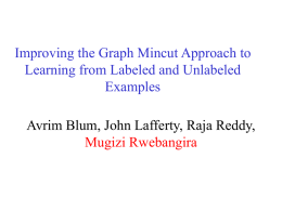 Improving the Graph Mincut Approach to Learning from Labeled and Unlabeled Examples Avrim Blum, John Lafferty, Raja Reddy, Mugizi Rwebangira.