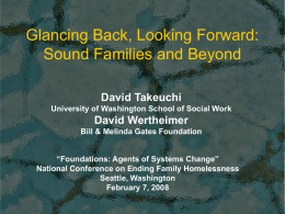 Glancing Back, Looking Forward: Sound Families and Beyond David Takeuchi University of Washington School of Social Work  David Wertheimer Bill & Melinda Gates Foundation “Foundations: Agents.