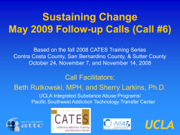 Sustaining Change May 2009 Follow-up Calls (Call #6) Based on the fall 2008 CATES Training Series Contra Costa County, San Bernardino County, &