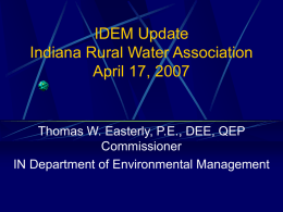 IDEM Update Indiana Rural Water Association April 17, 2007  Thomas W. Easterly, P.E., DEE, QEP Commissioner IN Department of Environmental Management.