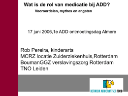 Wat is de rol van medicatie bij ADD? Vooroordelen, mythes en angsten  17 juni 2006,1e ADD ontmoetingsdag Almere  Rob Pereira, kinderarts MCRZ locatie Zuiderziekenhuis,Rotterdam BoumanGGZ.