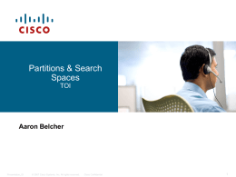 Partitions & Search Spaces TOI  Aaron Belcher  Presentation_ID  © 2007 Cisco Systems, Inc. All rights reserved.  Cisco Confidential.