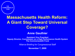 THE COMMONWEALTH FUND  Massachusetts Health Reform: A Giant Step Toward Universal Coverage? Anne Gauthier Assistant Vice President Deputy Director, Commission on a High Performance Health System The Commonwealth Fund  Alliance.