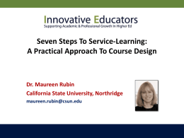 Seven Steps To Service-Learning: A Practical Approach To Course Design  Dr. Maureen Rubin California State University, Northridge maureen.rubin@csun.edu.