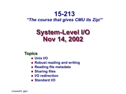 15-213  “The course that gives CMU its Zip!”  System-Level I/O Nov 14, 2002 Topics         class24.ppt  Unix I/O Robust reading and writing Reading file metadata Sharing files I/O redirection Standard I/O.