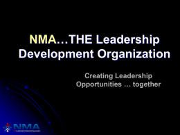 NMA…THE Leadership Development Organization Creating Leadership Opportunities … together What is NMA? A not-for-profit, professional association where people:      Learn to work together in a global economy Understand.