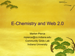 E-Chemistry and Web 2.0 Marlon Pierce mpierce@cs.indiana.edu Community Grids Lab Indiana University One Talk, Two Projects  NIH funded Chemical Informatics and Cyberinfrastructure Collaboratory (CICC) @ IU.  Geoffrey Fox 